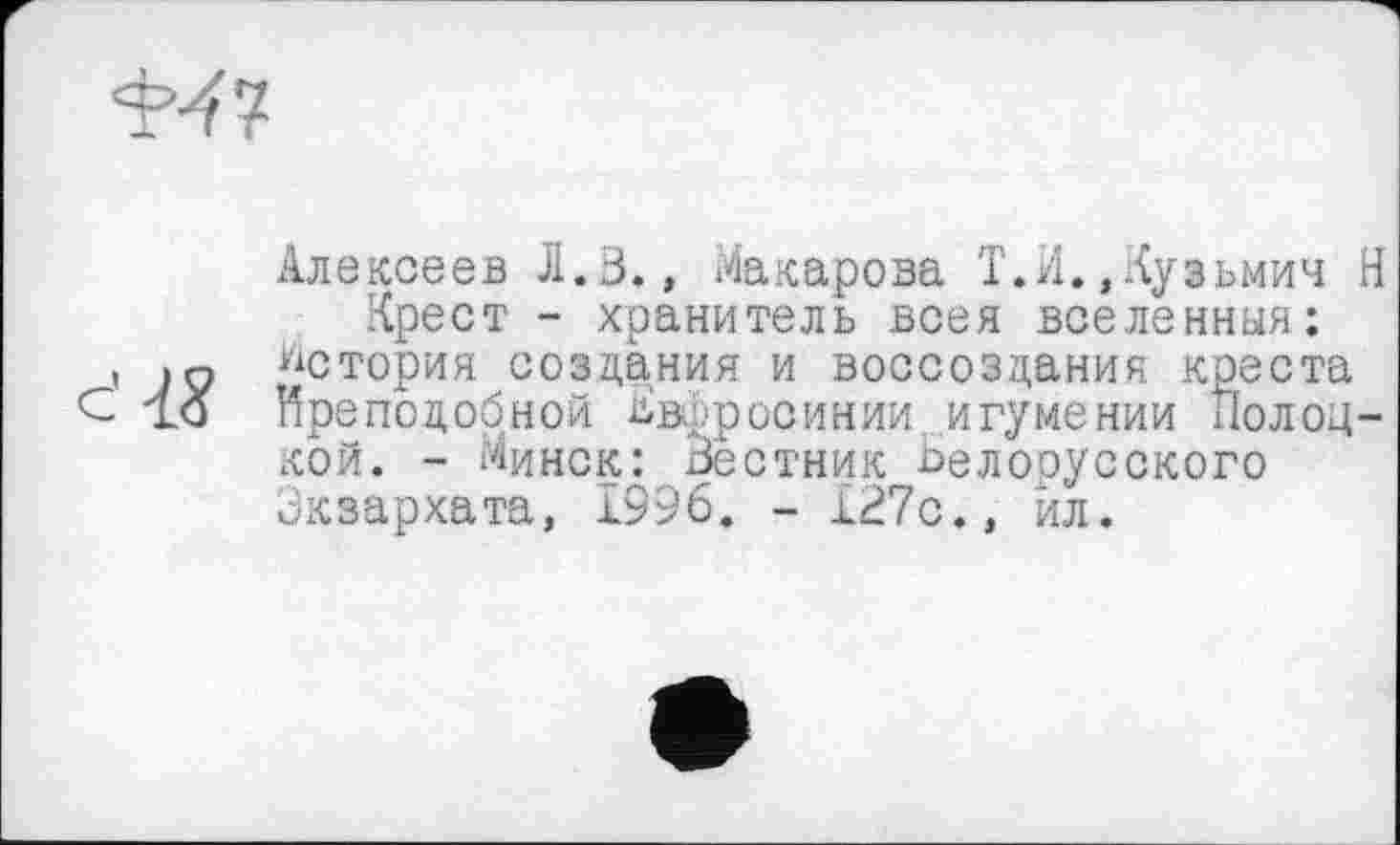 ﻿Алексеев Л.В., Макарова Т.И.,Кузьмич Н Крест - хранитель всея вселенныя:
, >2 История создания и воссоздания креста С Преподобной Кв., рос и нии игумении Колодкой. - Минск: Вестник Белорусского Экзархата, 1996. - 127с., йл.